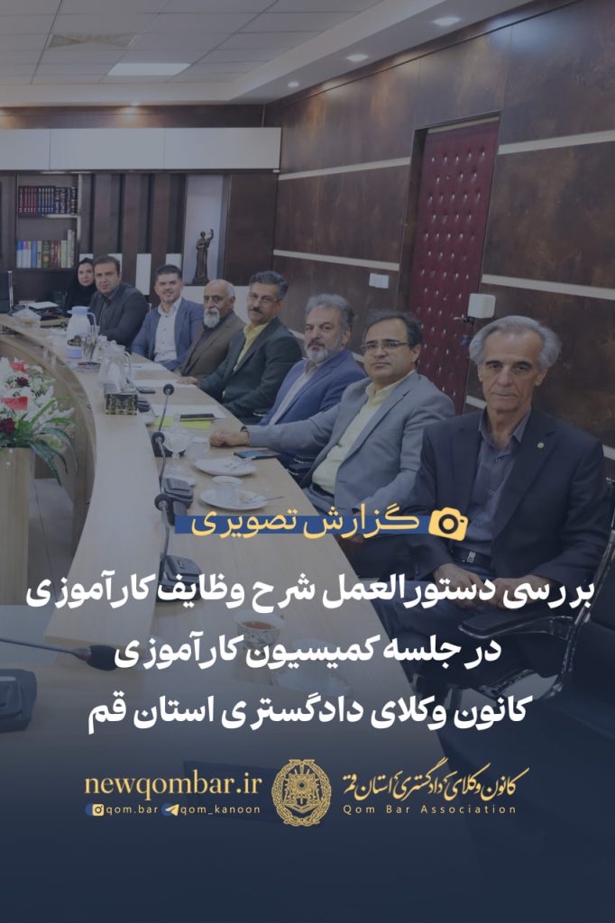 بررسی دستورالعمل شرح وظایف کارآموزی در جلسه کمیسیون کارآموزی کانون وکلای دادگستری استان قم