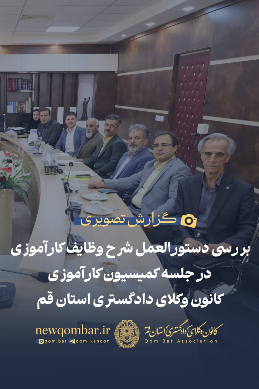 بررسی دستورالعمل شرح وظایف کارآموزی در جلسه کمیسیون کارآموزی کانون وکلای دادگستری استان قم
